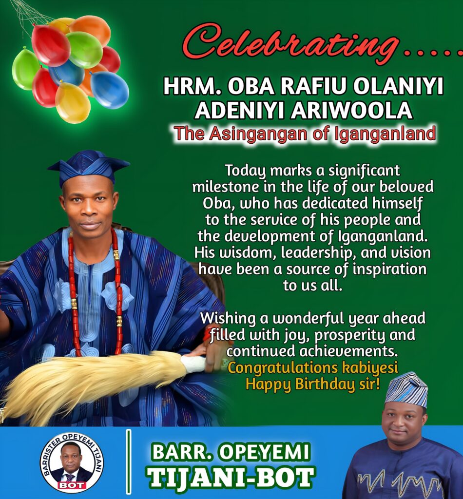IBARAPA-BORN, BARRISTER OPEYEMI TIJANI (BOT), EXTOLS THE ASINGANGAN OF IGANGANLAND, OBA RAFIU OLANIYI ADENIYI ARIWOOOLA, ON HIS BIRTHDAY 1000988325